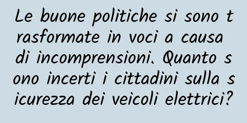 Le buone politiche si sono trasformate in voci a causa di incomprensioni. Quanto sono incerti i cittadini sulla sicurezza dei veicoli elettrici?