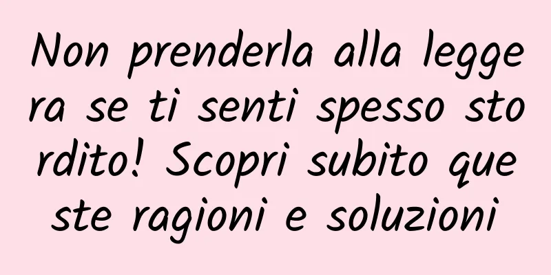 Non prenderla alla leggera se ti senti spesso stordito! Scopri subito queste ragioni e soluzioni