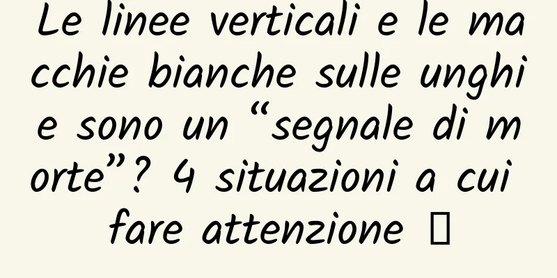 Le linee verticali e le macchie bianche sulle unghie sono un “segnale di morte”? 4 situazioni a cui fare attenzione →