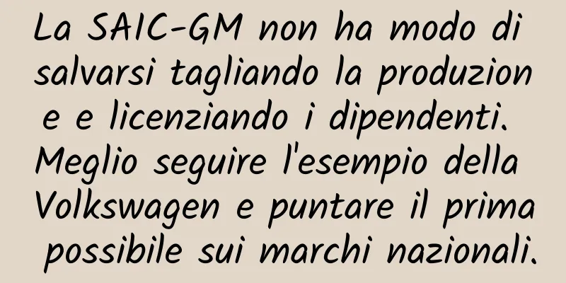 La SAIC-GM non ha modo di salvarsi tagliando la produzione e licenziando i dipendenti. Meglio seguire l'esempio della Volkswagen e puntare il prima possibile sui marchi nazionali.