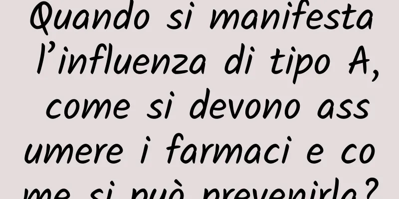 Quando si manifesta l’influenza di tipo A, come si devono assumere i farmaci e come si può prevenirla?