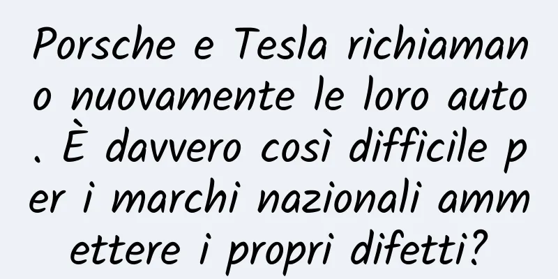 Porsche e Tesla richiamano nuovamente le loro auto. È davvero così difficile per i marchi nazionali ammettere i propri difetti?