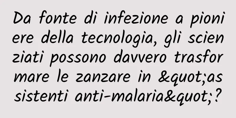 Da fonte di infezione a pioniere della tecnologia, gli scienziati possono davvero trasformare le zanzare in "assistenti anti-malaria"?
