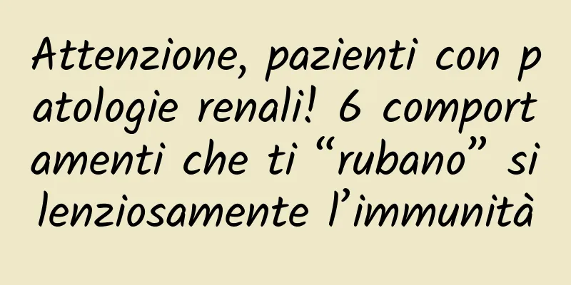 Attenzione, pazienti con patologie renali! 6 comportamenti che ti “rubano” silenziosamente l’immunità