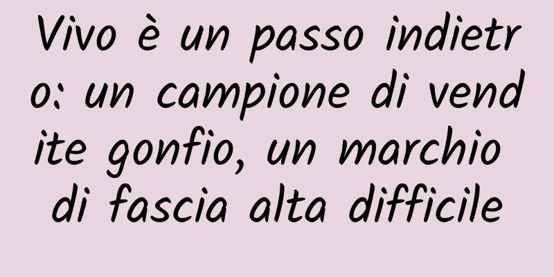 Vivo è un passo indietro: un campione di vendite gonfio, un marchio di fascia alta difficile
