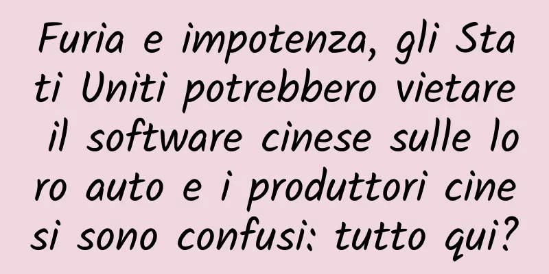 Furia e impotenza, gli Stati Uniti potrebbero vietare il software cinese sulle loro auto e i produttori cinesi sono confusi: tutto qui?