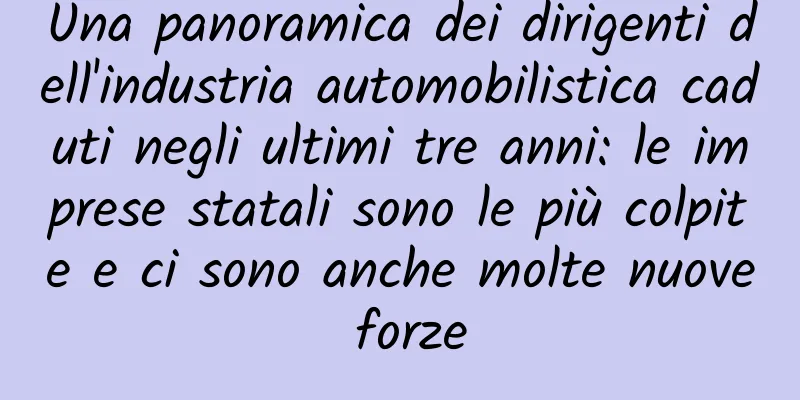 Una panoramica dei dirigenti dell'industria automobilistica caduti negli ultimi tre anni: le imprese statali sono le più colpite e ci sono anche molte nuove forze