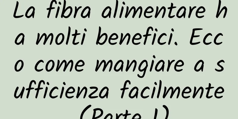 La fibra alimentare ha molti benefici. Ecco come mangiare a sufficienza facilmente (Parte 1)