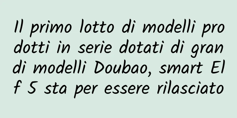 Il primo lotto di modelli prodotti in serie dotati di grandi modelli Doubao, smart Elf 5 sta per essere rilasciato