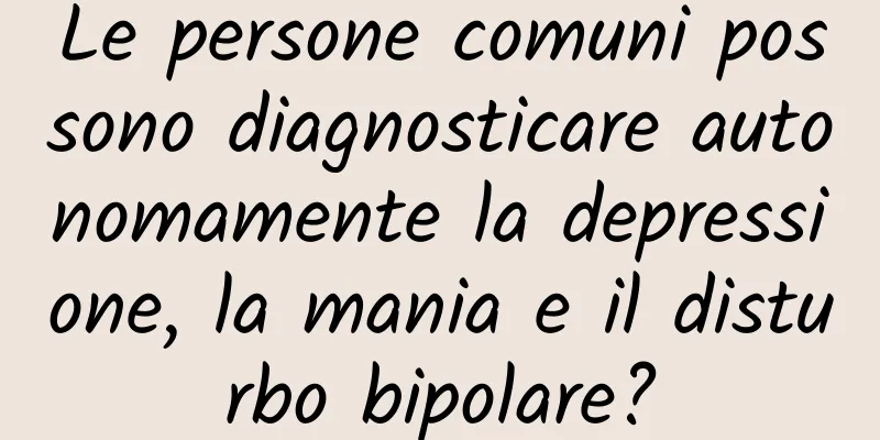 Le persone comuni possono diagnosticare autonomamente la depressione, la mania e il disturbo bipolare?