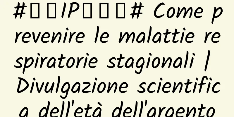 #千万IP创科普# Come prevenire le malattie respiratorie stagionali | Divulgazione scientifica dell'età dell'argento