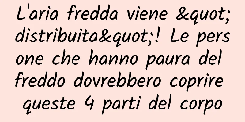 L'aria fredda viene "distribuita"! Le persone che hanno paura del freddo dovrebbero coprire queste 4 parti del corpo