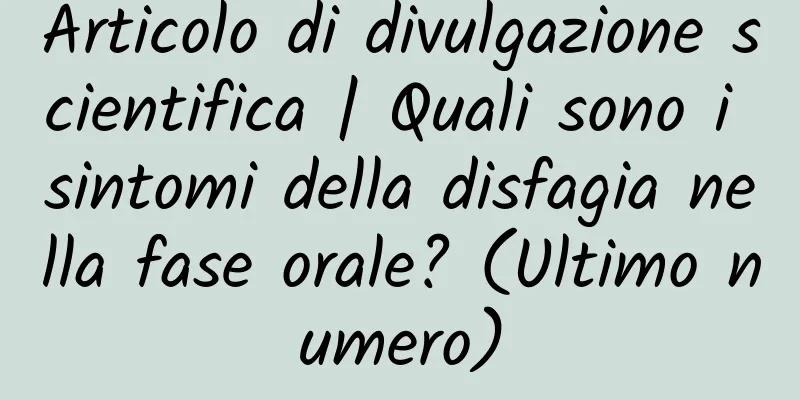 Articolo di divulgazione scientifica | Quali sono i sintomi della disfagia nella fase orale? (Ultimo numero)
