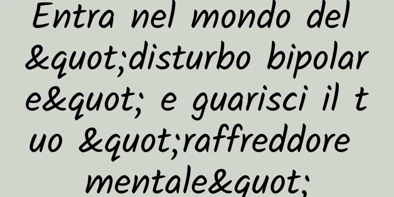 Entra nel mondo del "disturbo bipolare" e guarisci il tuo "raffreddore mentale"