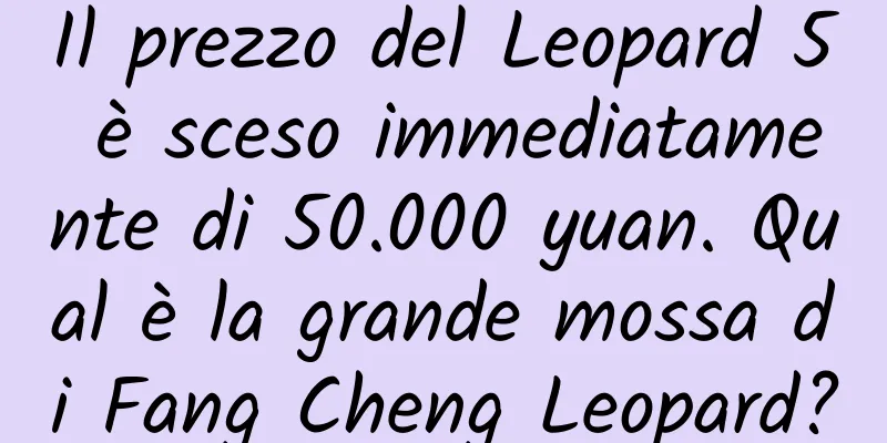 Il prezzo del Leopard 5 è sceso immediatamente di 50.000 yuan. Qual è la grande mossa di Fang Cheng Leopard?