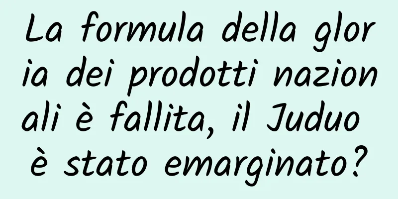 La formula della gloria dei prodotti nazionali è fallita, il Juduo è stato emarginato?