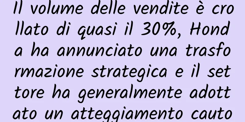 Il volume delle vendite è crollato di quasi il 30%, Honda ha annunciato una trasformazione strategica e il settore ha generalmente adottato un atteggiamento cauto