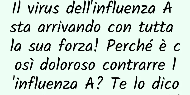Il virus dell'influenza A sta arrivando con tutta la sua forza! Perché è così doloroso contrarre l'influenza A? Te lo dicono gli esperti autorevoli!