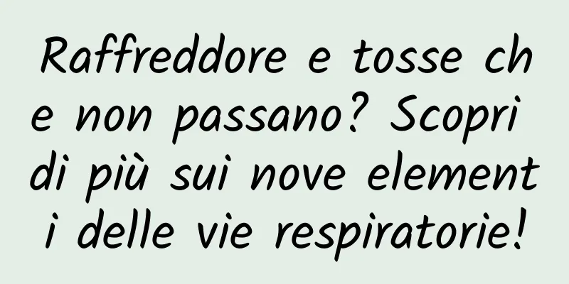 Raffreddore e tosse che non passano? Scopri di più sui nove elementi delle vie respiratorie!