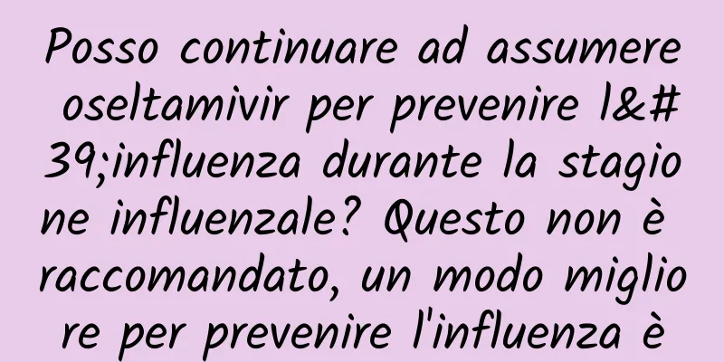 Posso continuare ad assumere oseltamivir per prevenire l'influenza durante la stagione influenzale? Questo non è raccomandato, un modo migliore per prevenire l'influenza è