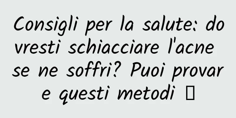 Consigli per la salute: dovresti schiacciare l'acne se ne soffri? Puoi provare questi metodi →