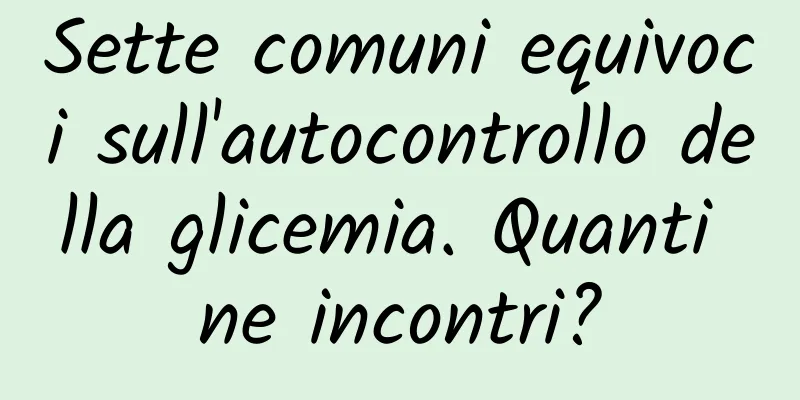 Sette comuni equivoci sull'autocontrollo della glicemia. Quanti ne incontri?