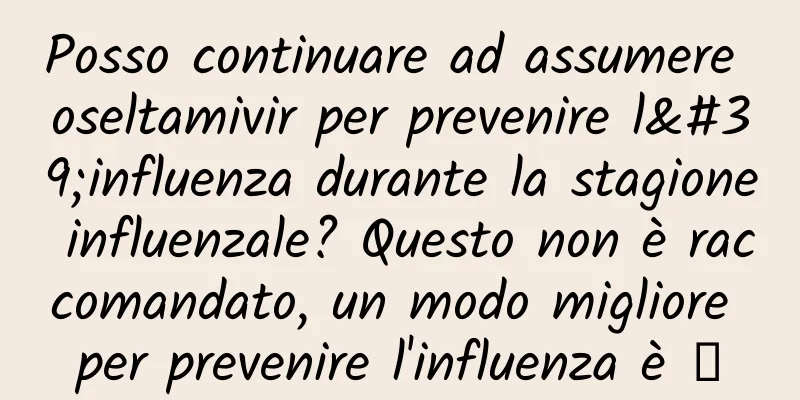 Posso continuare ad assumere oseltamivir per prevenire l'influenza durante la stagione influenzale? Questo non è raccomandato, un modo migliore per prevenire l'influenza è →