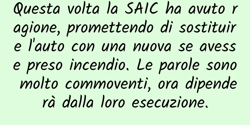 Questa volta la SAIC ha avuto ragione, promettendo di sostituire l'auto con una nuova se avesse preso incendio. Le parole sono molto commoventi, ora dipenderà dalla loro esecuzione.