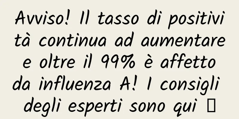 Avviso! Il tasso di positività continua ad aumentare e oltre il 99% è affetto da influenza A! I consigli degli esperti sono qui →