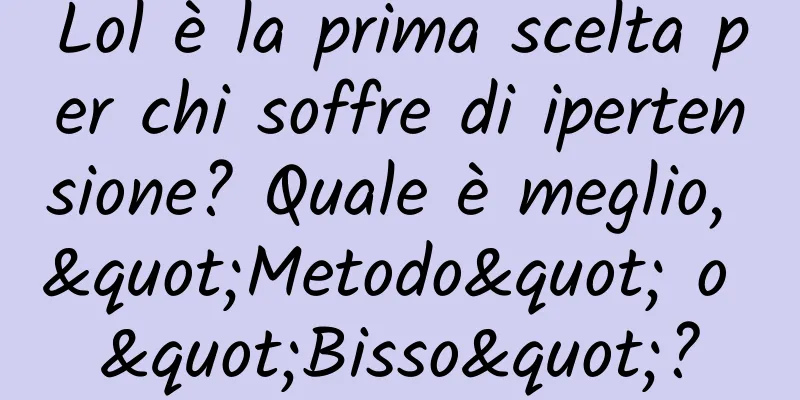 Lol è la prima scelta per chi soffre di ipertensione? Quale è meglio, "Metodo" o "Bisso"?