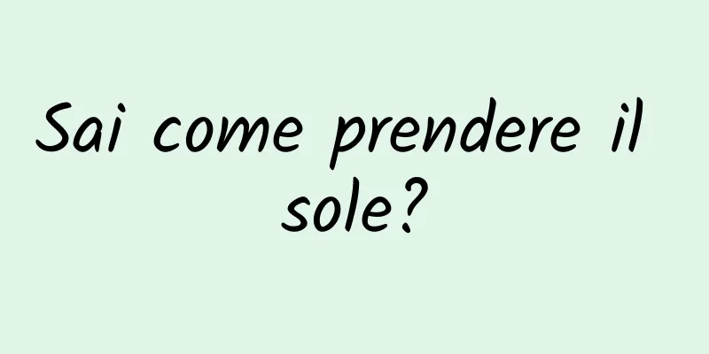 Sai come prendere il sole?
