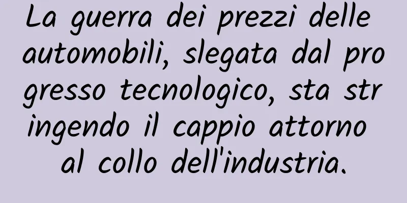 La guerra dei prezzi delle automobili, slegata dal progresso tecnologico, sta stringendo il cappio attorno al collo dell'industria.