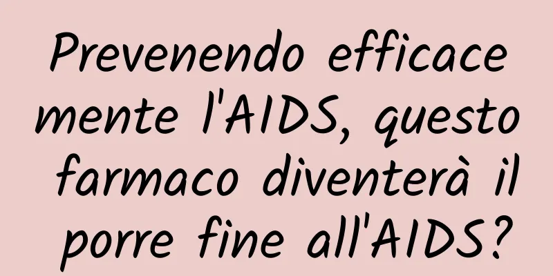 Prevenendo efficacemente l'AIDS, questo farmaco diventerà il porre fine all'AIDS?