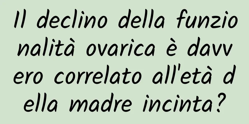 Il declino della funzionalità ovarica è davvero correlato all'età della madre incinta?