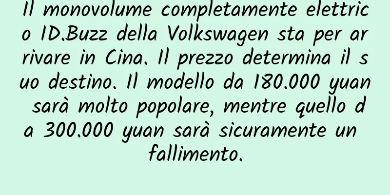 Il monovolume completamente elettrico ID.Buzz della Volkswagen sta per arrivare in Cina. Il prezzo determina il suo destino. Il modello da 180.000 yuan sarà molto popolare, mentre quello da 300.000 yuan sarà sicuramente un fallimento.