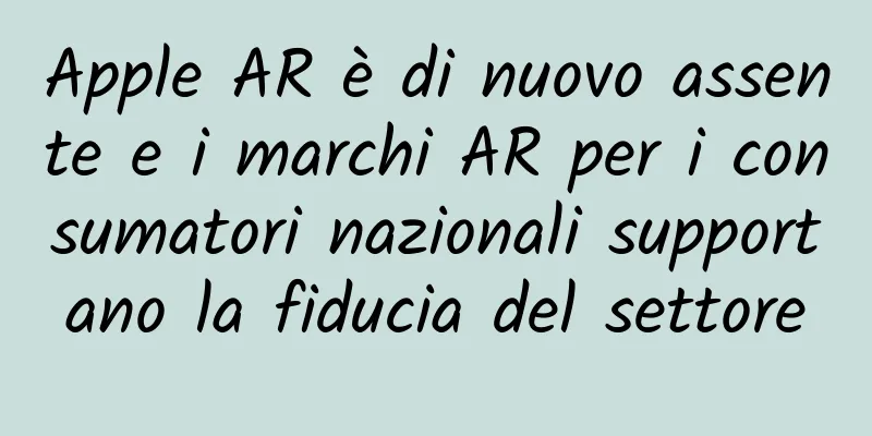 Apple AR è di nuovo assente e i marchi AR per i consumatori nazionali supportano la fiducia del settore