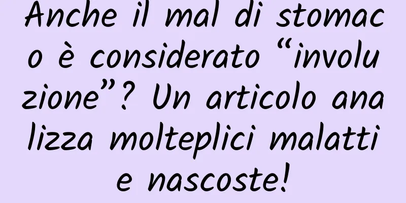 Anche il mal di stomaco è considerato “involuzione”? Un articolo analizza molteplici malattie nascoste!