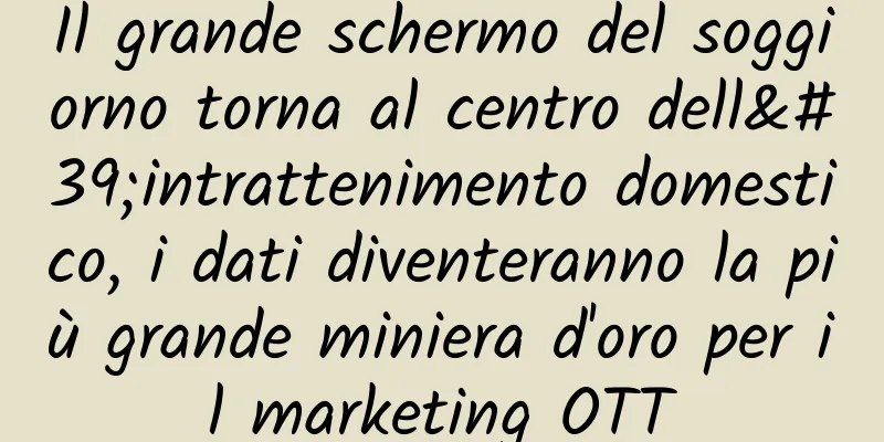 Il grande schermo del soggiorno torna al centro dell'intrattenimento domestico, i dati diventeranno la più grande miniera d'oro per il marketing OTT