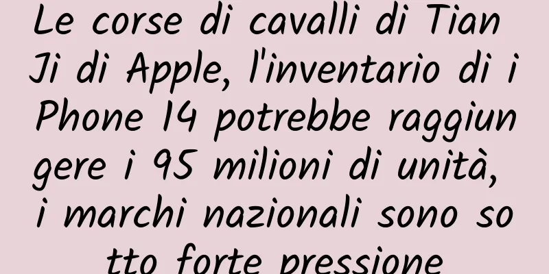 Le corse di cavalli di Tian Ji di Apple, l'inventario di iPhone 14 potrebbe raggiungere i 95 milioni di unità, i marchi nazionali sono sotto forte pressione