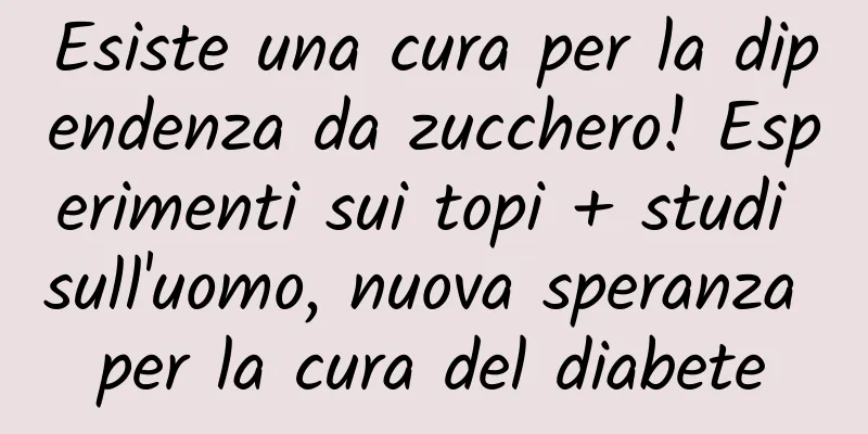 Esiste una cura per la dipendenza da zucchero! Esperimenti sui topi + studi sull'uomo, nuova speranza per la cura del diabete