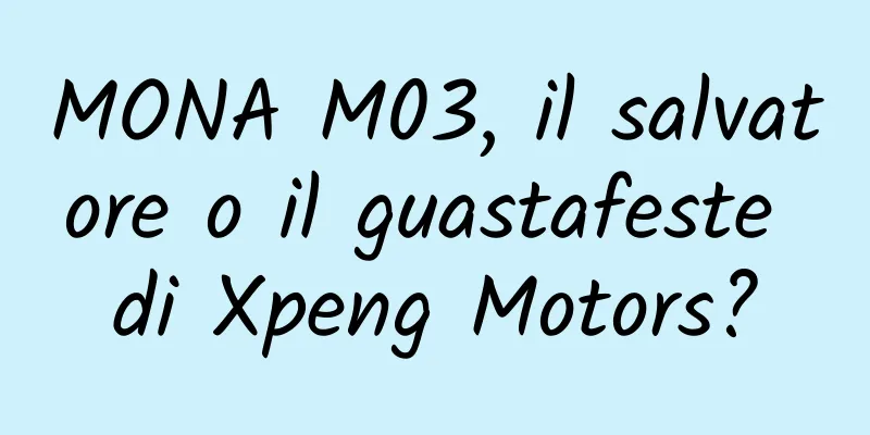 MONA M03, il salvatore o il guastafeste di Xpeng Motors?