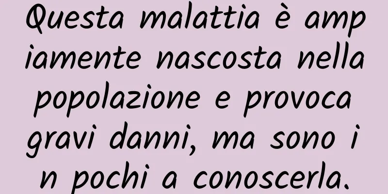 Questa malattia è ampiamente nascosta nella popolazione e provoca gravi danni, ma sono in pochi a conoscerla.