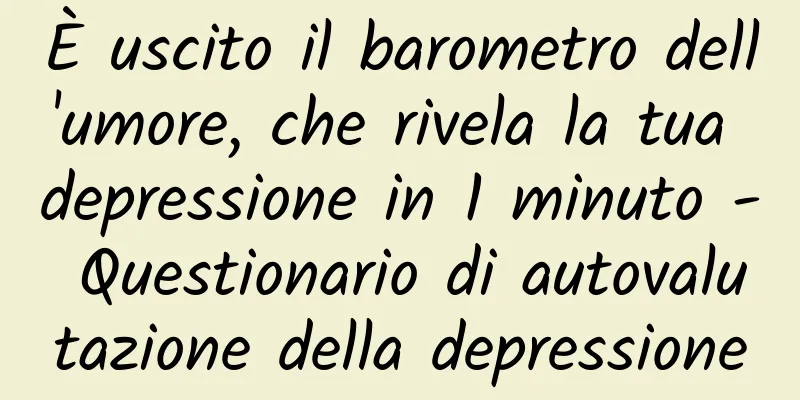 È uscito il barometro dell'umore, che rivela la tua depressione in 1 minuto - Questionario di autovalutazione della depressione