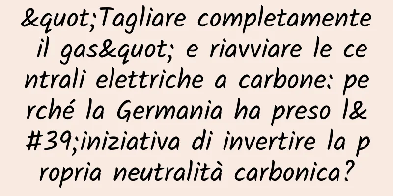 "Tagliare completamente il gas" e riavviare le centrali elettriche a carbone: perché la Germania ha preso l'iniziativa di invertire la propria neutralità carbonica?