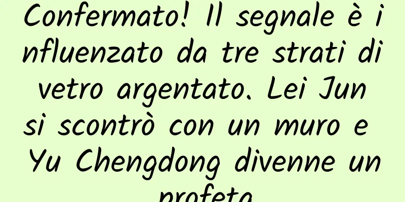 Confermato! Il segnale è influenzato da tre strati di vetro argentato. Lei Jun si scontrò con un muro e Yu Chengdong divenne un profeta.