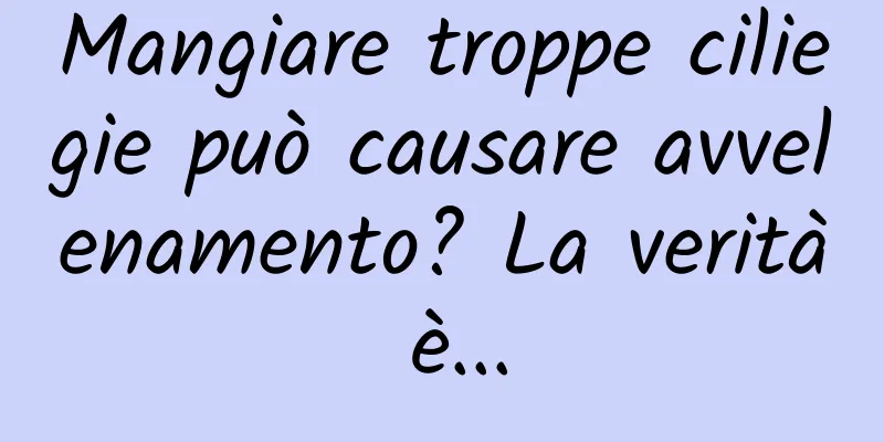 Mangiare troppe ciliegie può causare avvelenamento? La verità è...