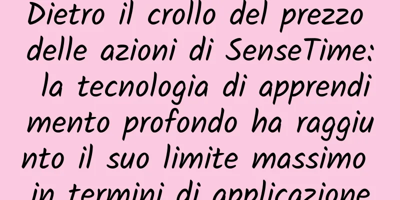 Dietro il crollo del prezzo delle azioni di SenseTime: la tecnologia di apprendimento profondo ha raggiunto il suo limite massimo in termini di applicazione
