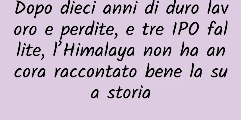 Dopo dieci anni di duro lavoro e perdite, e tre IPO fallite, l’Himalaya non ha ancora raccontato bene la sua storia