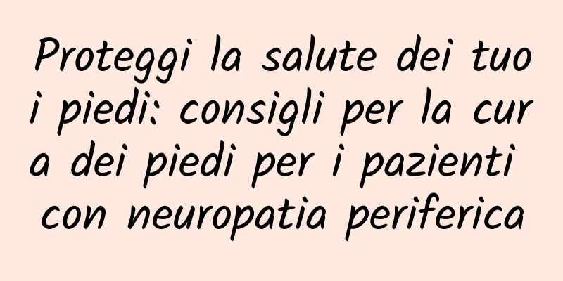 Proteggi la salute dei tuoi piedi: consigli per la cura dei piedi per i pazienti con neuropatia periferica