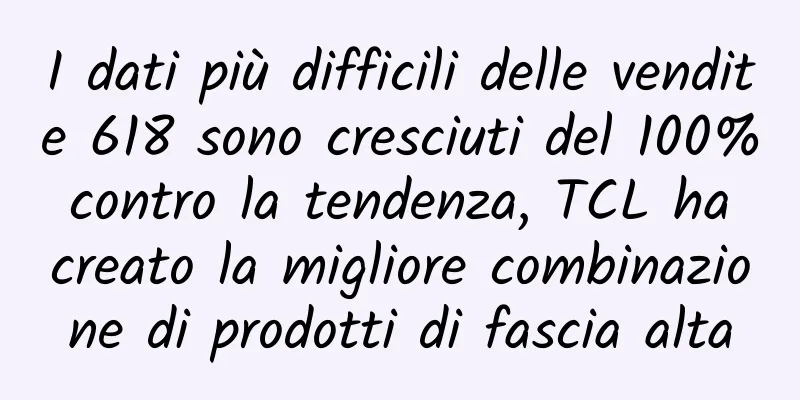 I dati più difficili delle vendite 618 sono cresciuti del 100% contro la tendenza, TCL ha creato la migliore combinazione di prodotti di fascia alta